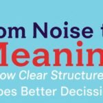 From Noise to Meaning: How Clear Structure Shapes Better Decisions